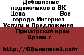 Добавление подписчиков в ВК › Цена ­ 5000-10000 - Все города Интернет » Услуги и Предложения   . Приморский край,Артем г.
